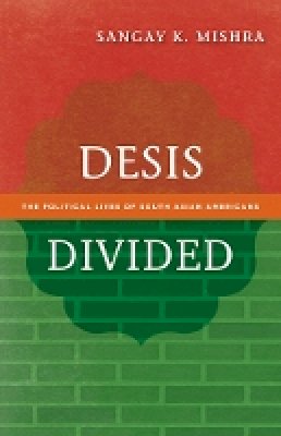 Sangay K. Mishra - Desis Divided: The Political Lives of South Asian Americans - 9780816681167 - V9780816681167