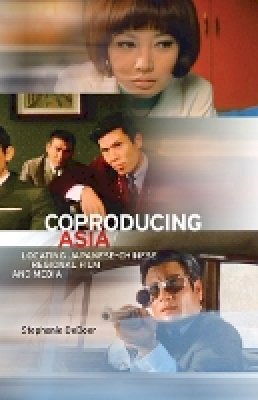 Stephanie Deboer - Coproducing Asia: Locating Japanese–Chinese Regional Film and Media - 9780816689507 - V9780816689507