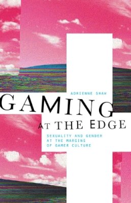 Adrienne Shaw - Gaming at the Edge: Sexuality and Gender at the Margins of Gamer Culture - 9780816693160 - V9780816693160