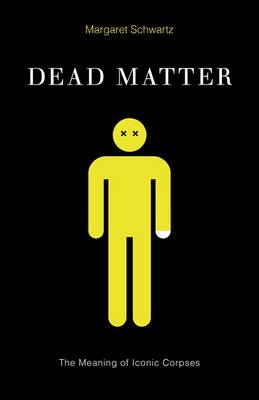 Margaret Schwartz - Dead Matter: The Meaning of Iconic Corpses - 9780816694341 - V9780816694341