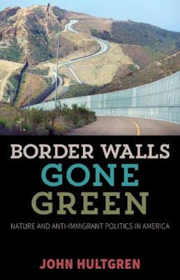 John Hultgren - Border Walls Gone Green: Nature and Anti-immigrant Politics in America - 9780816694983 - V9780816694983