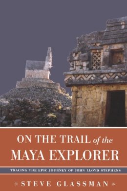 Steve Glassman - On the Trail of the Maya Explorer: Tracing the Epic Journey of John Lloyd Stephens (Alabama Fire Ant) - 9780817313036 - V9780817313036