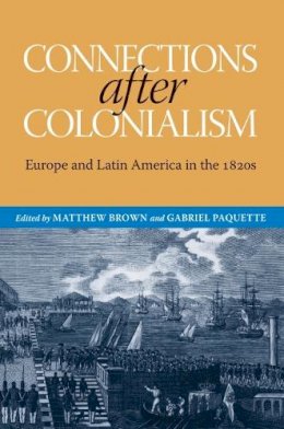 Matthew Brown (Ed.) - Connections after Colonialism: Europe and Latin America in the 1820s - 9780817317768 - V9780817317768