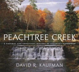 David R. Kaufman - Peachtree Creek: A Natural and Unnatural History of Atlanta's Watershed - 9780820329291 - V9780820329291