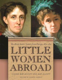 May Alcott Louisa May Alcott - Little Women Abroad: The Alcott Sisters' Letters from Europe, 1870-1871 - 9780820330099 - V9780820330099