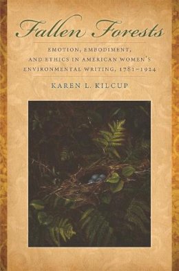 Karen L. Kilcup - Fallen Forests: Emotion, Embodiment, and Ethics in American Women's Environmental Writing, 1781-1924 - 9780820332864 - V9780820332864