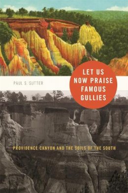 Paul Sutter - Let Us Now Praise Famous Gullies: Providence Canyon and the Soils of the South (Environmental History and the American South Ser.) - 9780820334011 - V9780820334011