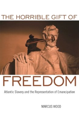 Marcus Wood - Horrible Gift of Freedom: Atlantic Slavery and the Representation of Emancipation (Race in the Atlantic World, 1700-1900) - 9780820334271 - V9780820334271