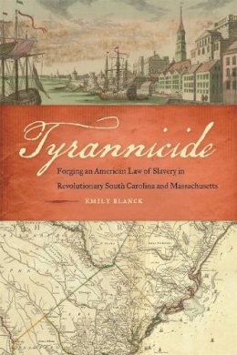 Emily Blanck - Tyrannicide: Forging an American Law of Slavery in Revolutionary South Carolina and Massachusetts (Studies in the Legal History of the South Ser.) - 9780820338644 - V9780820338644