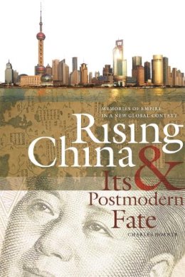 Charles Horner - Rising China and Its Postmodern Fate: Memories of Empire in a New Global Context (Studies in Security and International Affairs) - 9780820338781 - V9780820338781