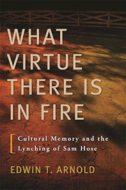 Edwin T. Arnold - What Virtue There Is in Fire: Cultural Memory and the Lynching of Sam Hose - 9780820340647 - V9780820340647