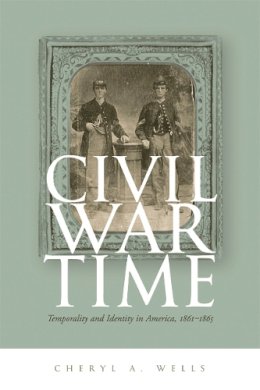 Wells - Civil War Time: Temporality and Identity in America, 1861-1865 - 9780820343426 - V9780820343426