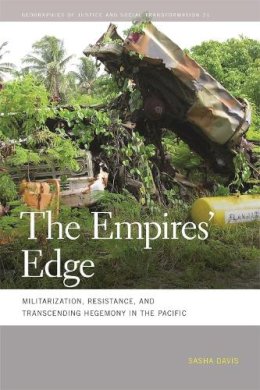 Sasha Davis - The Empires' Edge: Militarization, Resistance, and Transcending Hegemony in the Pacific (Geographies of Justice and Social Transformation): 21 - 9780820344560 - V9780820344560