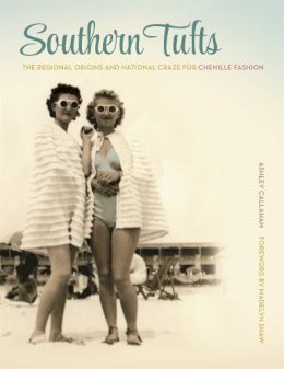 Ashley Callahan - Southern Tufts: The Regional Origins and National Craze for Chenille Fashion - 9780820345161 - V9780820345161