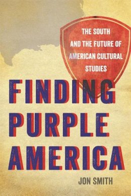 Jon Smith - Finding Purple America: The South and the Future of American Cultural Studies (The New Southern Studies) - 9780820345260 - V9780820345260