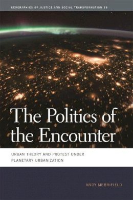 Andy Merrifield - The Politics of the Encounter: Urban Theory and Protest under Planetary Urbanization (Geographies of Justice and Social Transformation) - 9780820345307 - V9780820345307