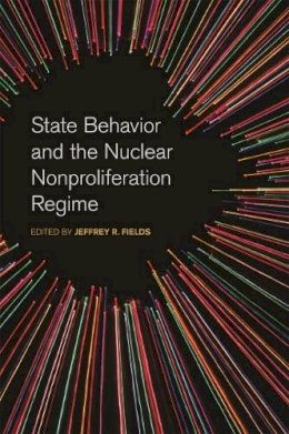 Jeffrey R. Fields (Ed.) - State Behavior and the Nuclear Nonproliferation Regime (Studies in Security and International Affairs) - 9780820347295 - V9780820347295