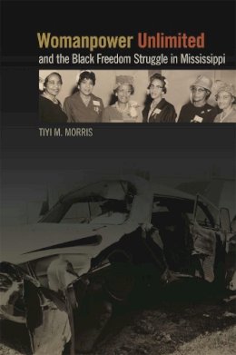 Tiyi Morris - Womanpower Unlimited and the Black Freedom Struggle in Mississippi (Politics and Culture in the Twentieth-Century South Ser.) - 9780820347318 - V9780820347318