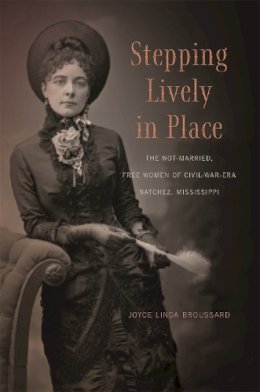 Joyce Broussard - Stepping Lively in Place: The Not-Married, Free Women of Civil-War-Era Natchez, Mississippi - 9780820349725 - V9780820349725