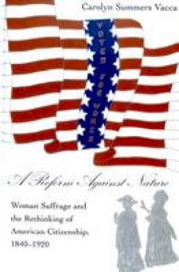 Carolyn Summers Vacca - A Reform Against Nature: Woman Suffrage and the Rethinking of American Citizenship, 1840-1920 - 9780820458113 - V9780820458113