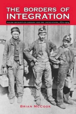 Brian McCook - The Borders of Integration: Polish Migrants in Germany and the United States, 1870–1924 - 9780821419267 - V9780821419267