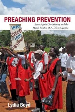 Lydia Boyd - Preaching Prevention: Born-Again Christianity and the Moral Politics of AIDS in Uganda - 9780821421697 - V9780821421697