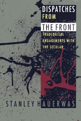 Stanley Hauerwas - Dispatches from the Front: Theological Engagements with the Secular - 9780822317166 - V9780822317166