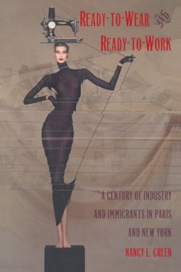 Nancy L. Green - Ready-to-Wear and Ready-to-Work: A Century of Industry and Immigrants in Paris and New York - 9780822318743 - V9780822318743