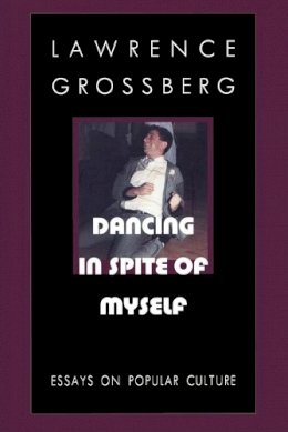 Lawrence Grossberg - Dancing in Spite of Myself: Essays on Popular Culture - 9780822319177 - V9780822319177