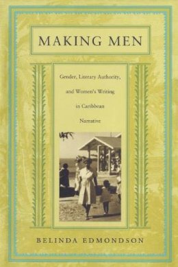 Belinda Edmondson - Making Men: Gender, Literary Authority, and Women’s Writing in Caribbean Narrative - 9780822322634 - V9780822322634