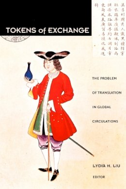 Liu - Tokens of Exchange: The Problem of Translation in Global Circulations - 9780822324249 - V9780822324249