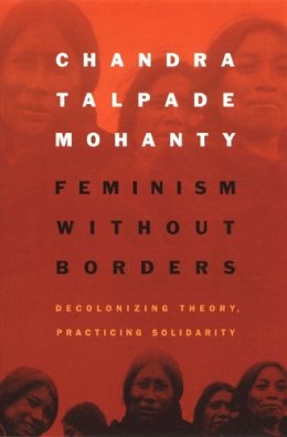 Chandra Talpade Mohanty - Feminism without Borders: Decolonizing Theory, Practicing Solidarity - 9780822330219 - V9780822330219