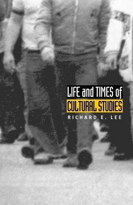 Richard E. Lee - Life and Times of Cultural Studies: The Politics and Transformation of the Structures of Knowledge - 9780822331735 - V9780822331735