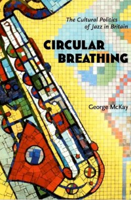 George McKay - Circular Breathing: The Cultural Politics of Jazz in Britain - 9780822335733 - V9780822335733