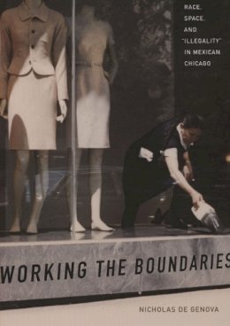 Nicholas de Genova - Working the Boundaries: Race, Space, and Illegality in Mexican Chicago - 9780822336150 - V9780822336150
