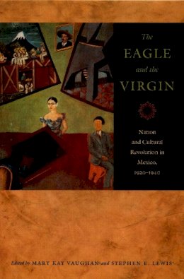 Vaughan - The Eagle and the Virgin: Nation and Cultural Revolution in Mexico, 1920–1940 - 9780822336686 - V9780822336686