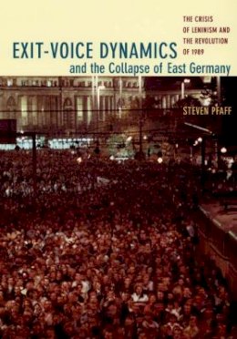 Steven Pfaff - Exit-Voice Dynamics and the Collapse of East Germany: The Crisis of Leninism and the Revolution of 1989 - 9780822337652 - V9780822337652