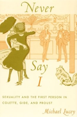 Michael Lucey - Never Say I: Sexuality and the First Person in Colette, Gide, and Proust - 9780822338970 - V9780822338970