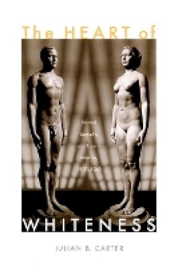 Julian B Carter - The Heart of Whiteness: Normal Sexuality and Race in America, 1880–1940 - 9780822339489 - V9780822339489