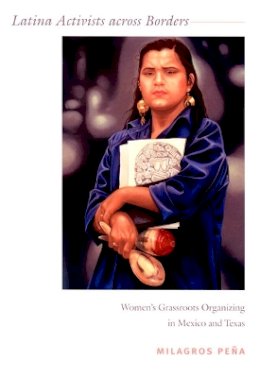 Milagros Peña - Latina Activists across Borders: Women’s Grassroots Organizing in Mexico and Texas - 9780822339519 - V9780822339519