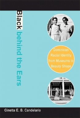 Ginetta E. B. Candelario - Black behind the Ears: Dominican Racial Identity from Museums to Beauty Shops - 9780822340379 - V9780822340379