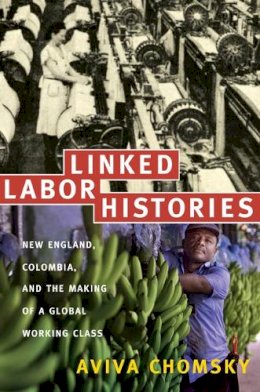 Aviva Chomsky - Linked Labor Histories: New England, Colombia, and the Making of a Global Working Class - 9780822341901 - V9780822341901