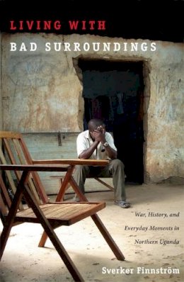 Sverker Finnström - Living with Bad Surroundings: War, History, and Everyday Moments in Northern Uganda - 9780822341918 - V9780822341918