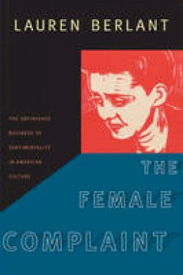 Lauren Berlant - The Female Complaint: The Unfinished Business of Sentimentality in American Culture - 9780822342021 - V9780822342021