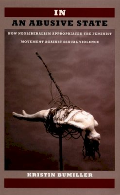 Kristin Bumiller - In an Abusive State: How Neoliberalism Appropriated the Feminist Movement against Sexual Violence - 9780822342397 - V9780822342397