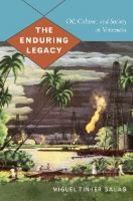 Miguel Tinker Salas - The Enduring Legacy: Oil, Culture, and Society in Venezuela - 9780822344193 - V9780822344193