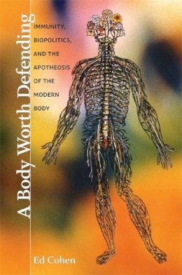 Ed Cohen - A Body Worth Defending: Immunity, Biopolitics, and the Apotheosis of the Modern Body - 9780822345350 - V9780822345350