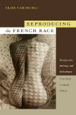 Elisa Camiscioli - Reproducing the French Race: Immigration, Intimacy, and Embodiment in the Early Twentieth Century - 9780822345480 - V9780822345480