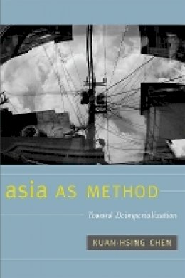 Kuan-Hsing Chen - Asia as Method: Toward Deimperialization - 9780822346647 - V9780822346647