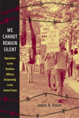 James N. Green - We Cannot Remain Silent: Opposition to the Brazilian Military Dictatorship in the United States - 9780822347354 - V9780822347354